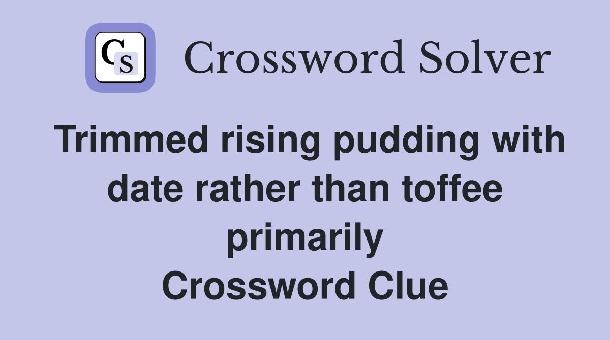 Trimmed rising pudding with date rather than toffee primarily Crossword Clue