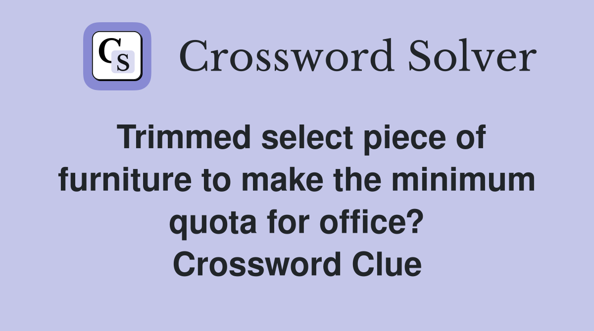 Trimmed select piece of furniture to make the minimum quota for office? Crossword Clue
