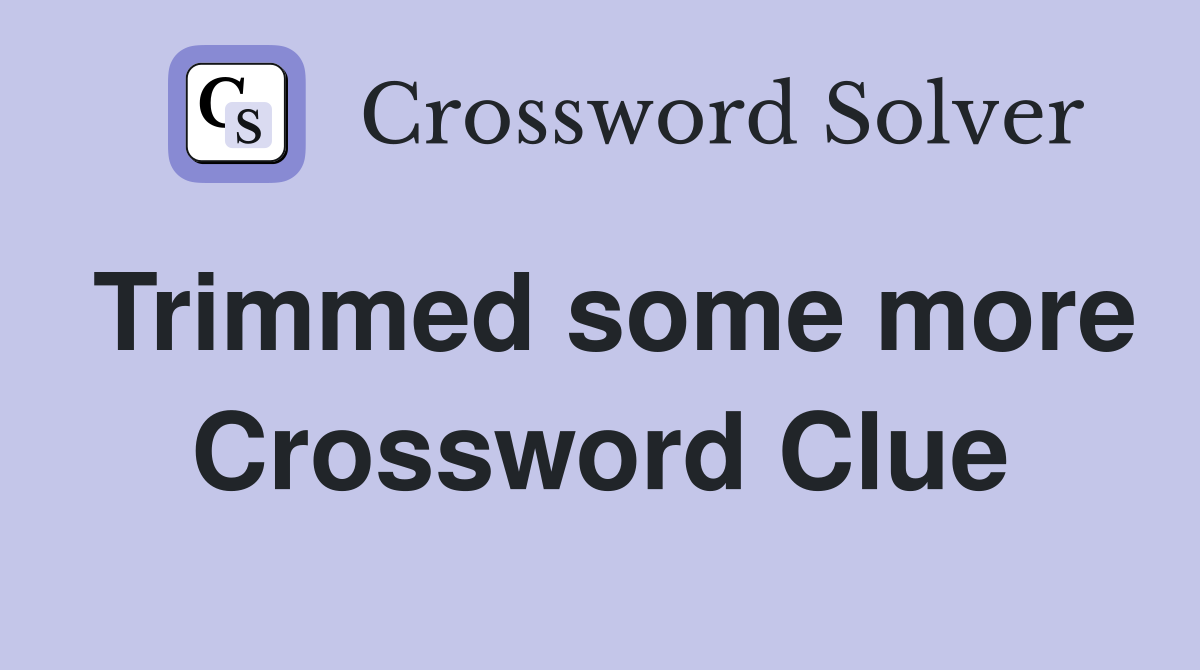 Trimmed some more Crossword Clue