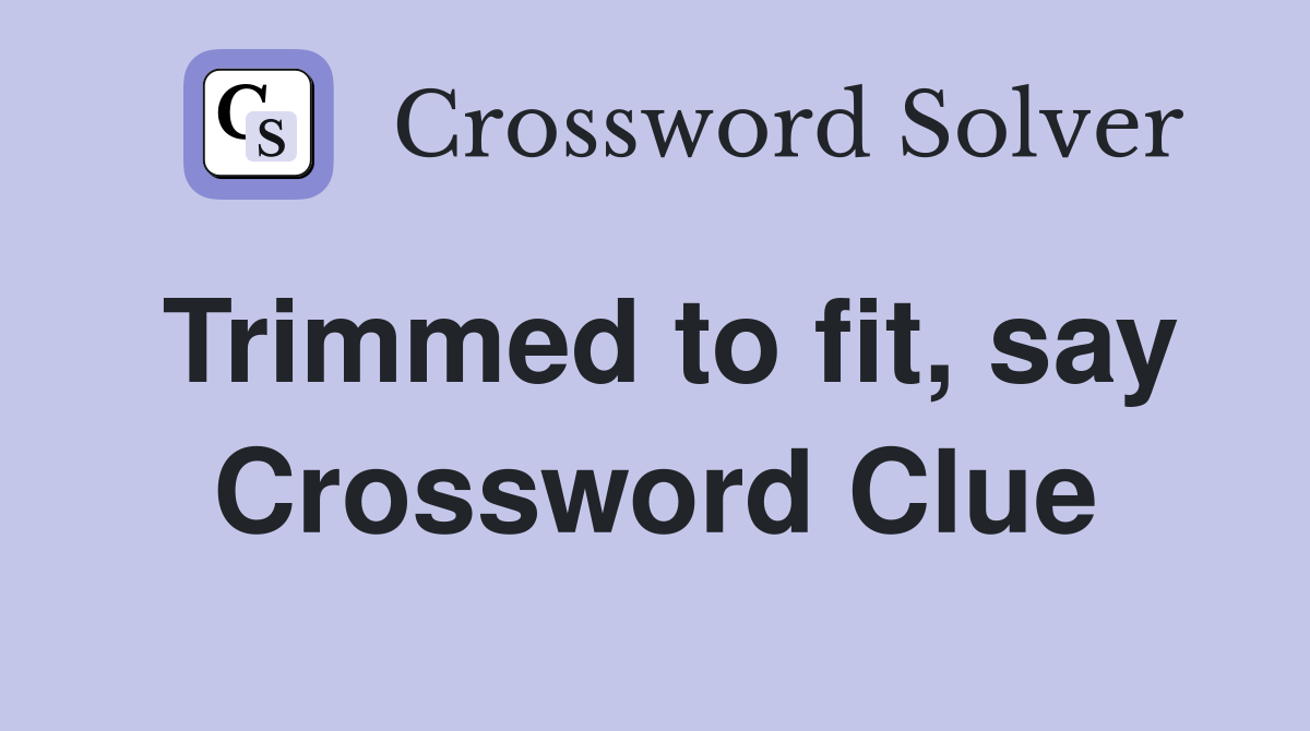Trimmed to fit, say Crossword Clue