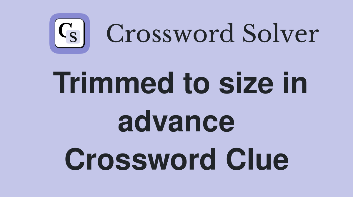 Trimmed to size in advance Crossword Clue