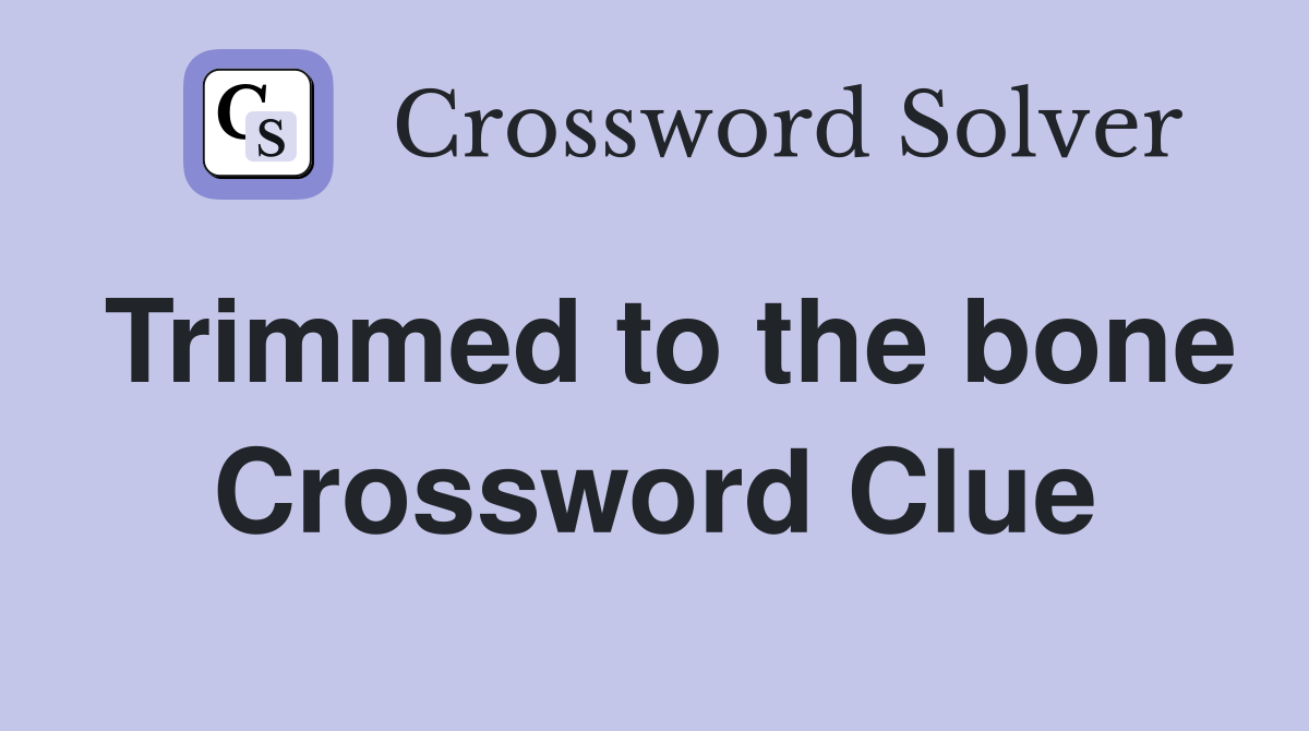 Trimmed to the bone Crossword Clue