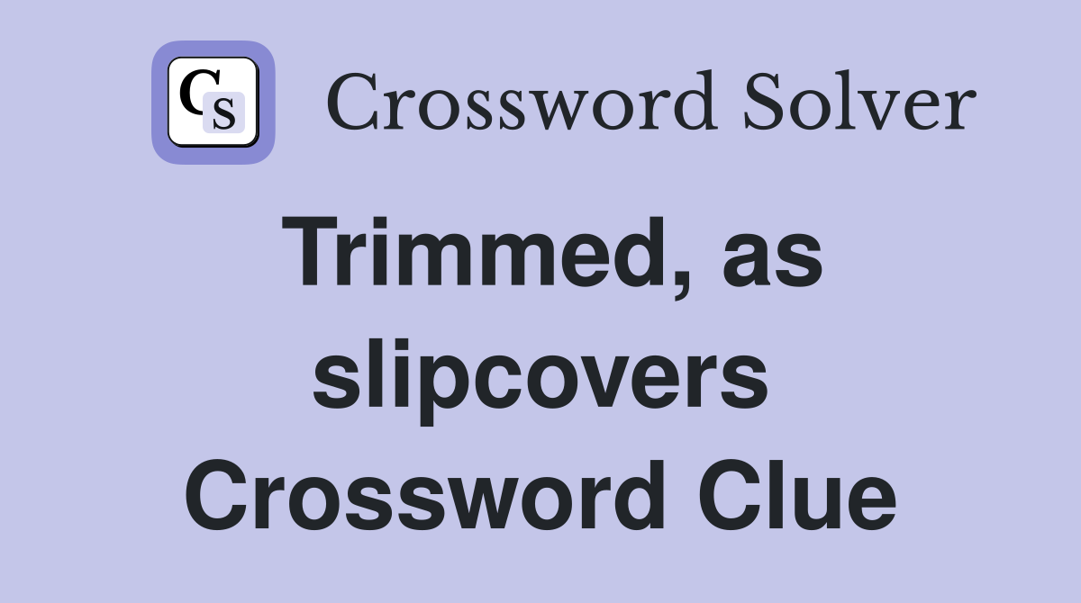 Trimmed, as slipcovers Crossword Clue