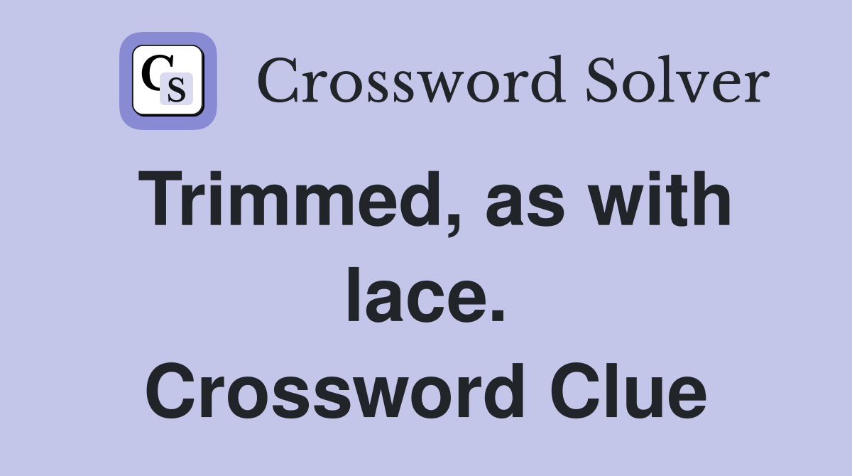 Trimmed, as with lace. Crossword Clue