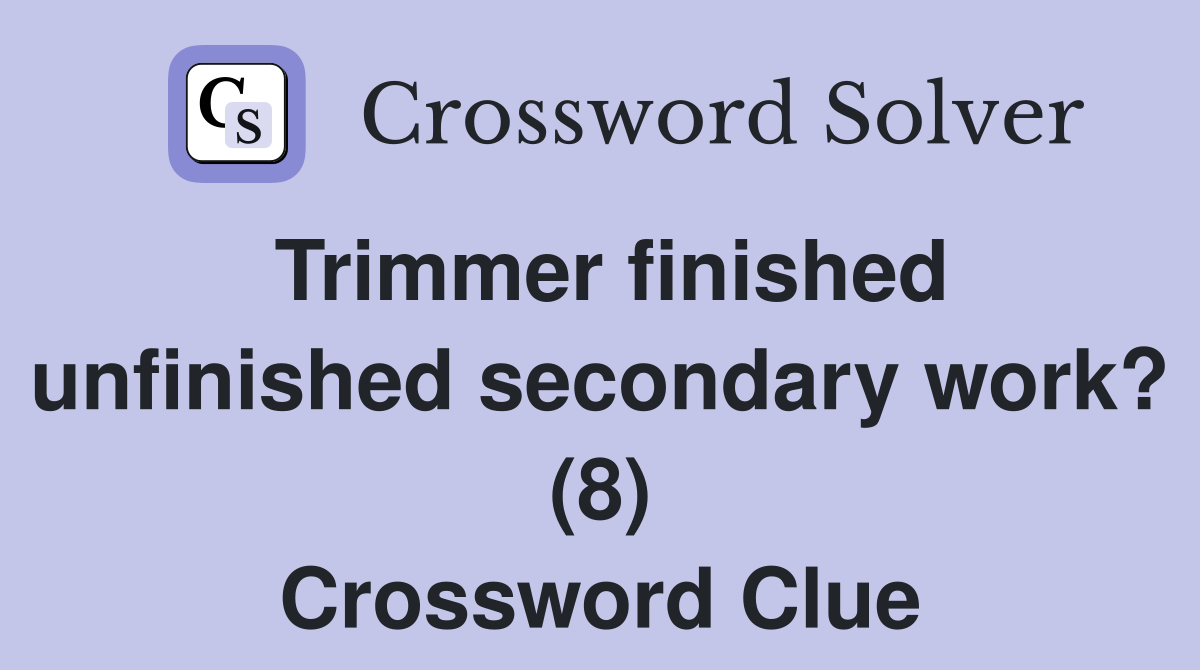 Trimmer finished unfinished secondary work? (8) Crossword Clue