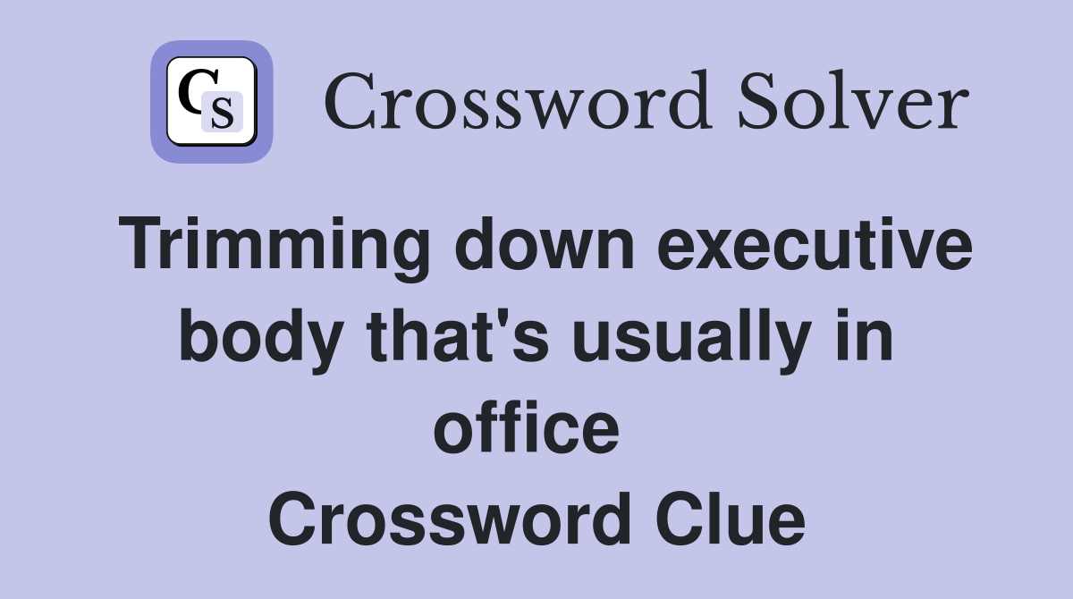 Trimming down executive body that's usually in office  Crossword Clue