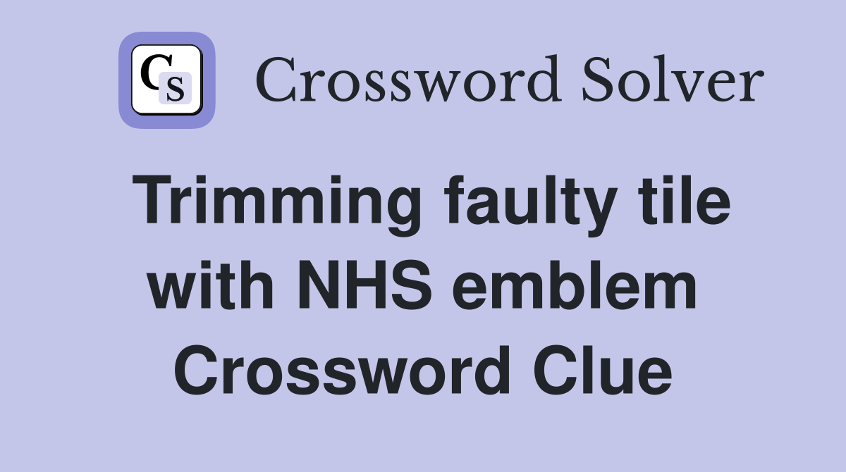 Trimming faulty tile with NHS emblem Crossword Clue