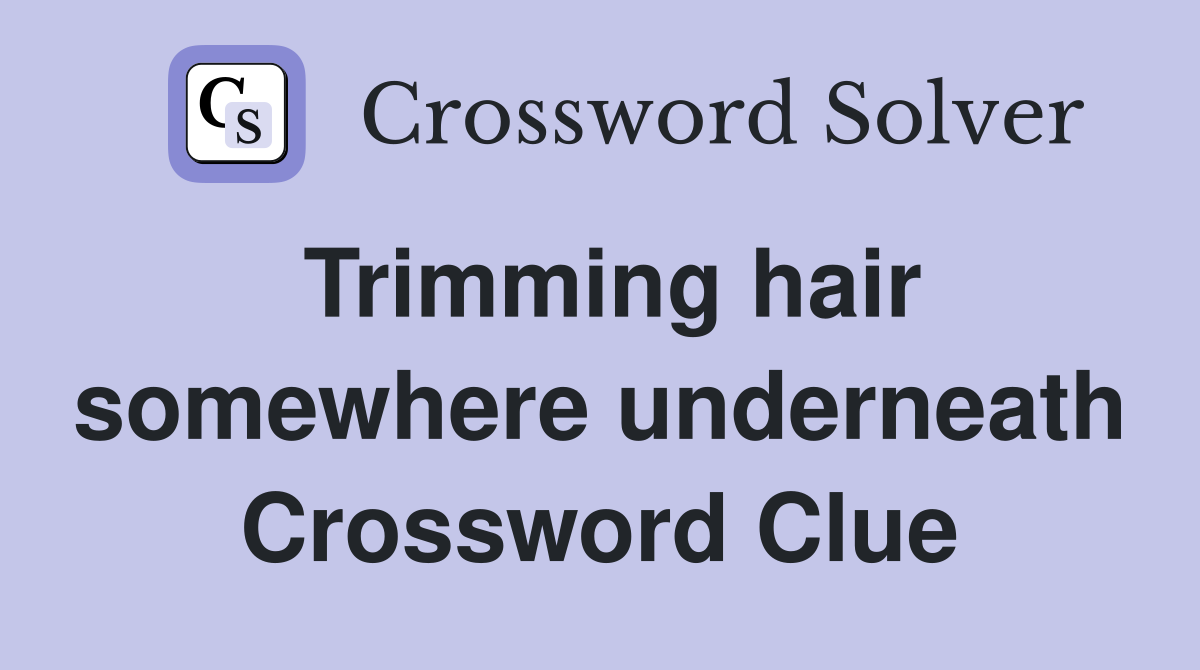 Trimming hair somewhere underneath Crossword Clue