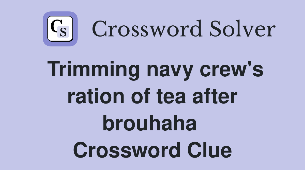Trimming navy crew's ration of tea after brouhaha  Crossword Clue