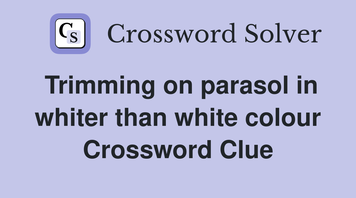 Trimming on parasol in whiter than white colour Crossword Clue