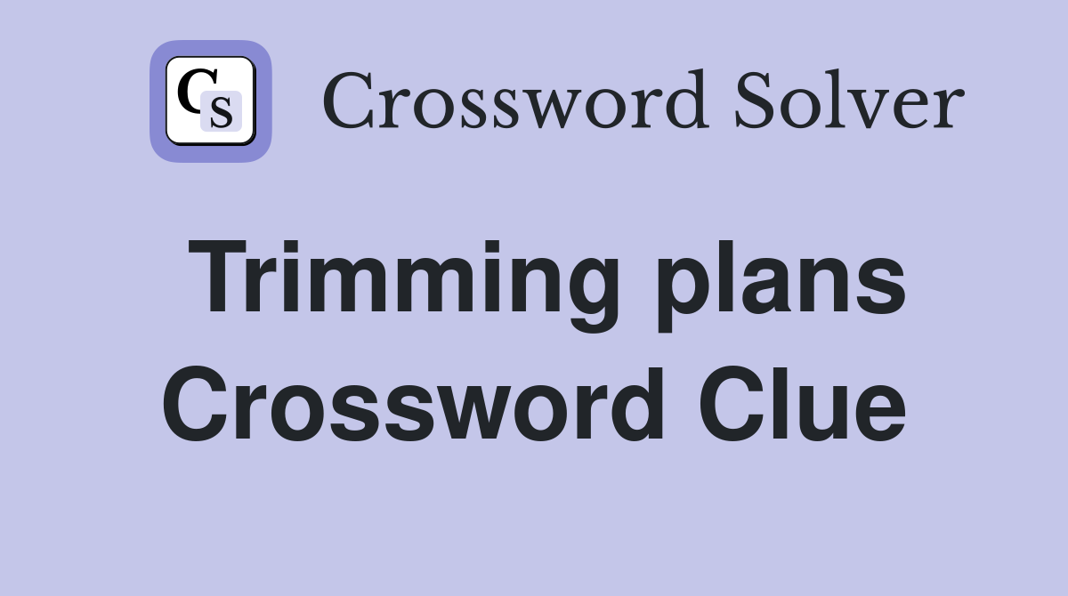 Trimming plans Crossword Clue