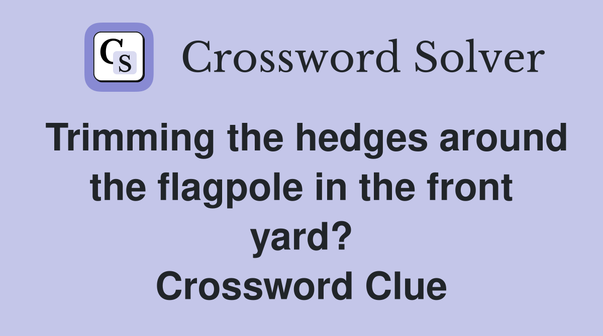 Trimming the hedges around the flagpole in the front yard? Crossword Clue
