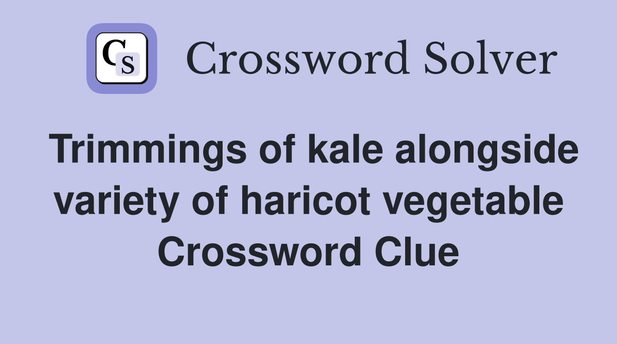Trimmings of kale alongside variety of haricot vegetable Crossword Clue