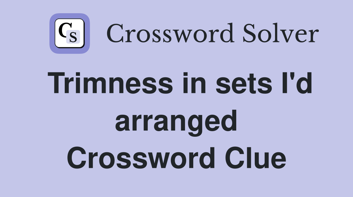 Trimness in sets I'd arranged Crossword Clue