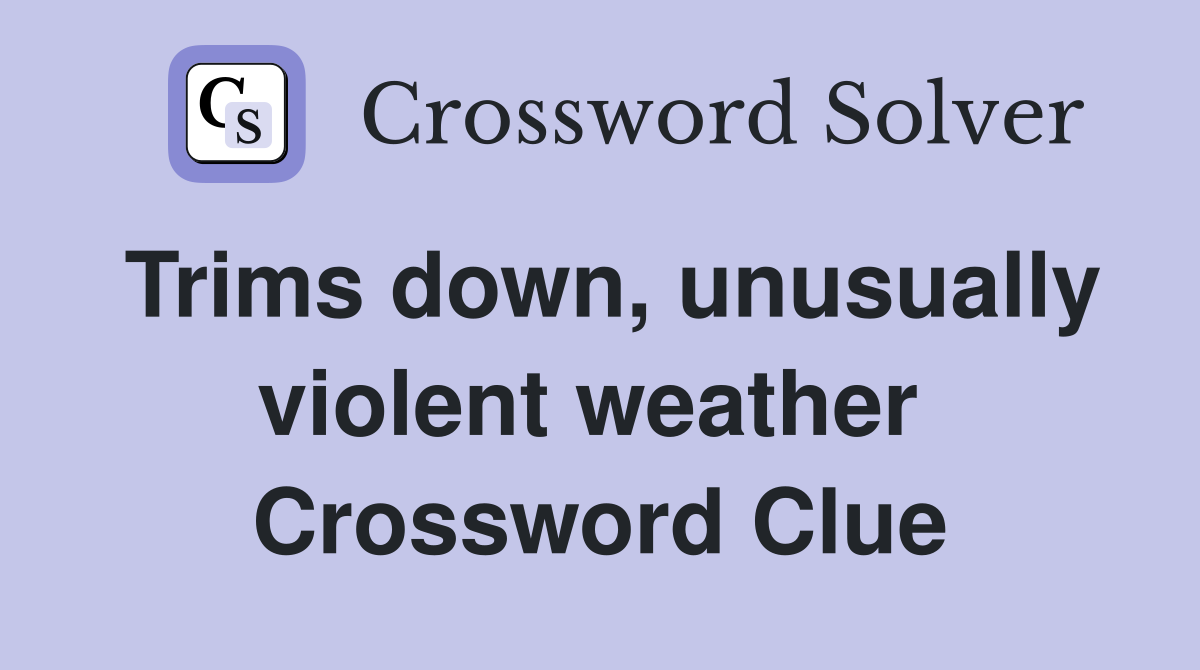 Trims down, unusually violent weather  Crossword Clue