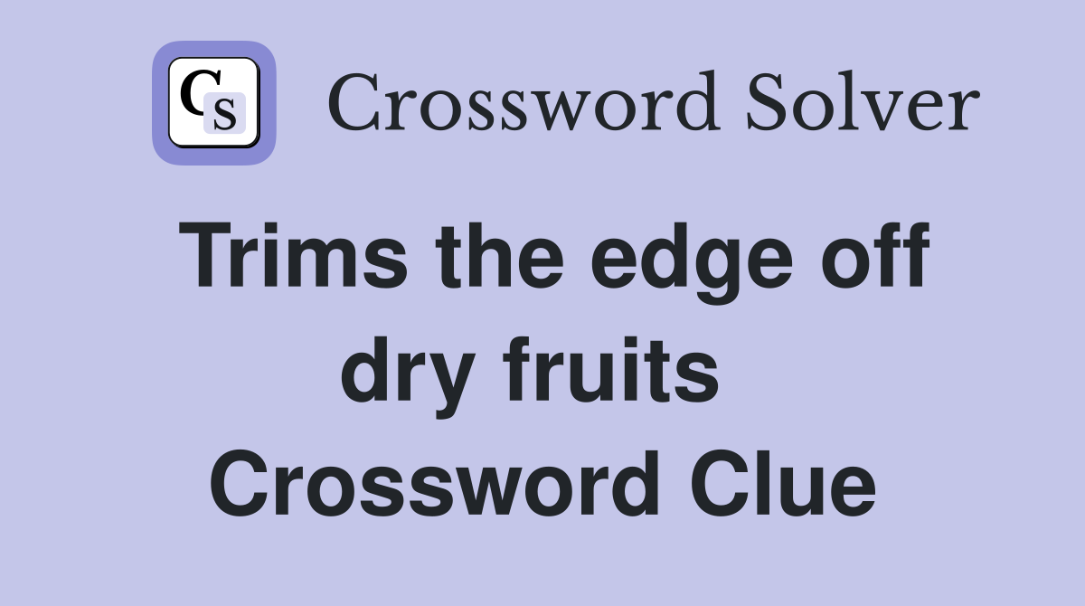 Trims the edge off dry fruits  Crossword Clue