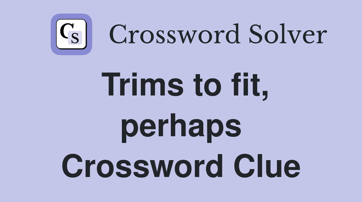 Trims to fit, perhaps Crossword Clue