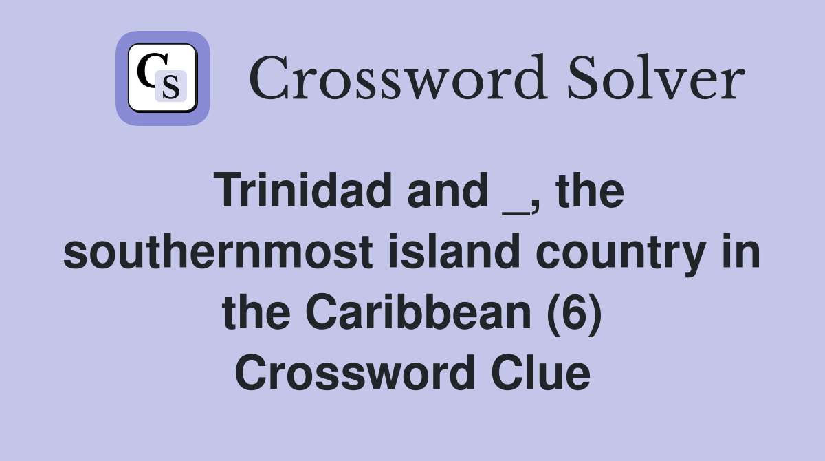 Trinidad and _, the southernmost island country in the Caribbean (6) Crossword Clue