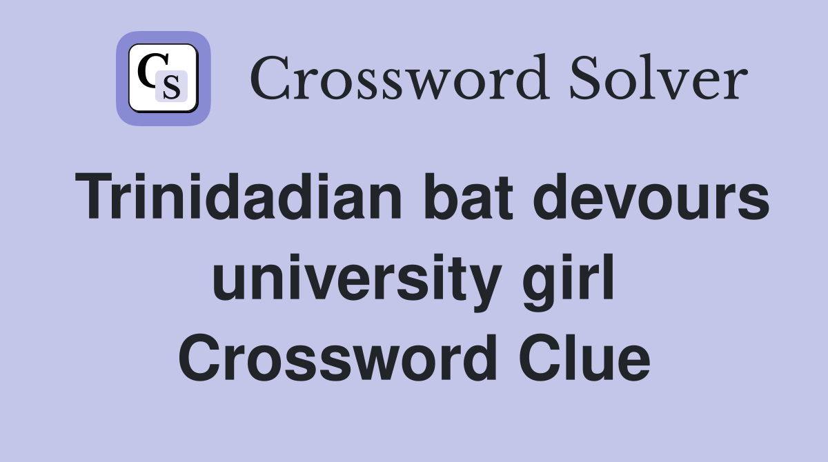 Trinidadian bat devours university girl Crossword Clue