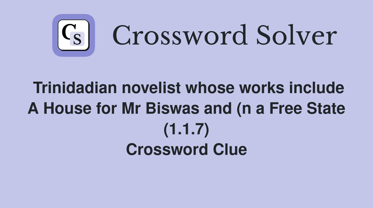 Trinidadian novelist whose works include A House for Mr Biswas and (n a Free State (1.1.7) Crossword Clue