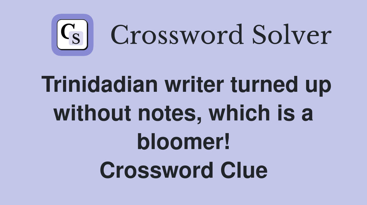 Trinidadian writer turned up without notes, which is a bloomer! Crossword Clue