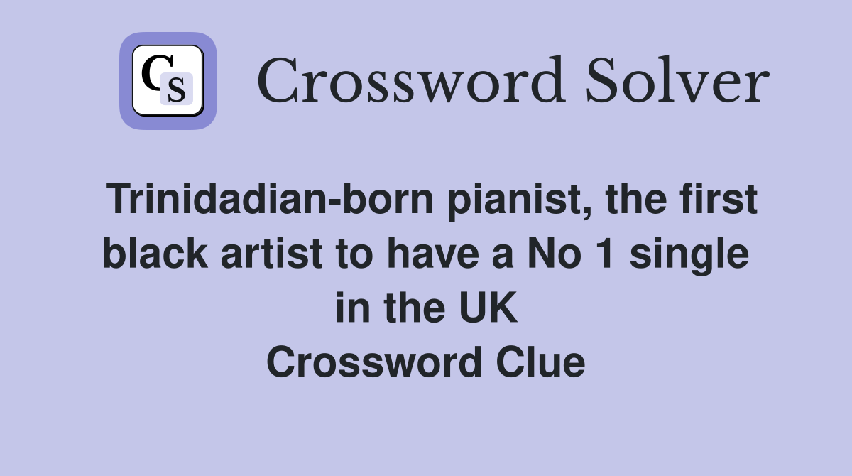 Trinidadian-born pianist, the first black artist to have a No 1 single in the UK Crossword Clue