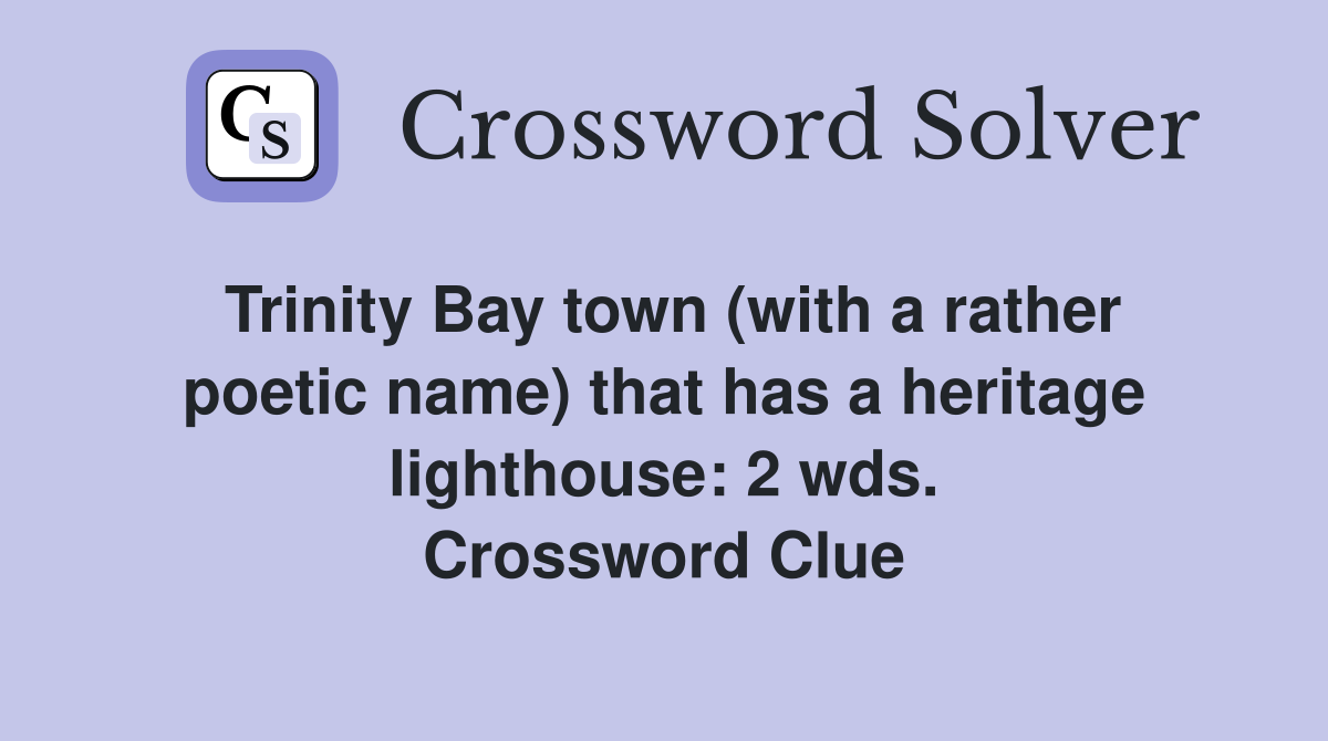 Trinity Bay town (with a rather poetic name) that has a heritage lighthouse: 2 wds. Crossword Clue