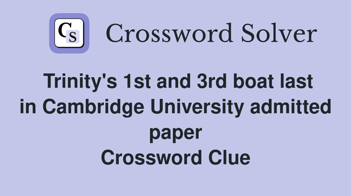 Trinity's 1st and 3rd boat last in Cambridge University admitted paper Crossword Clue