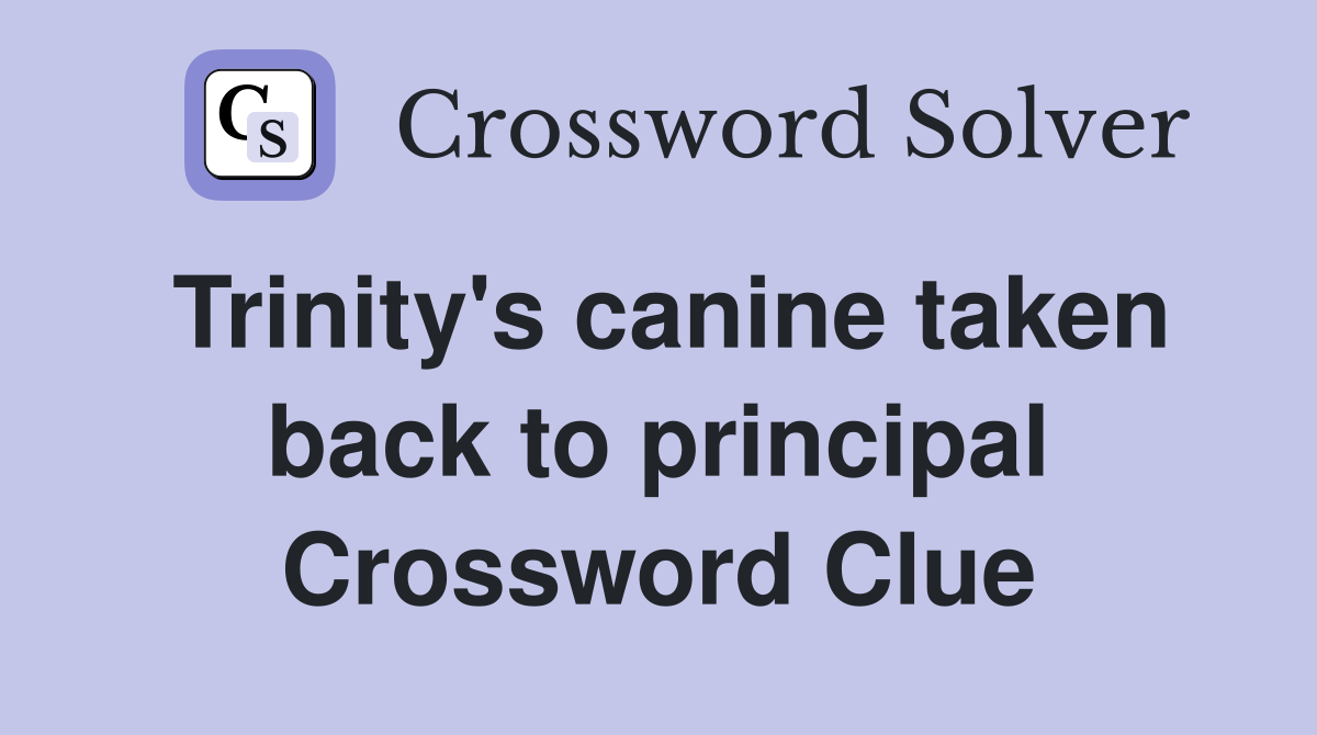 Trinity's canine taken back to principal Crossword Clue