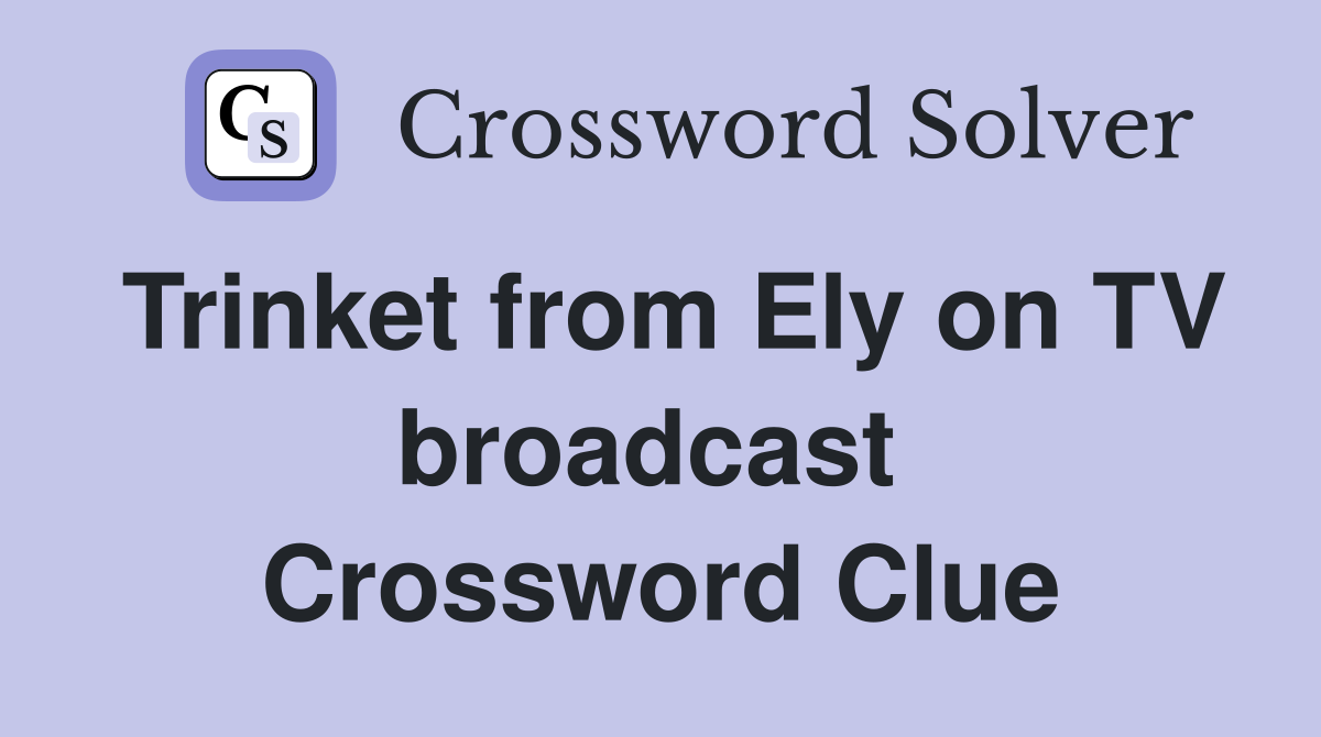 Trinket from Ely on TV broadcast  Crossword Clue