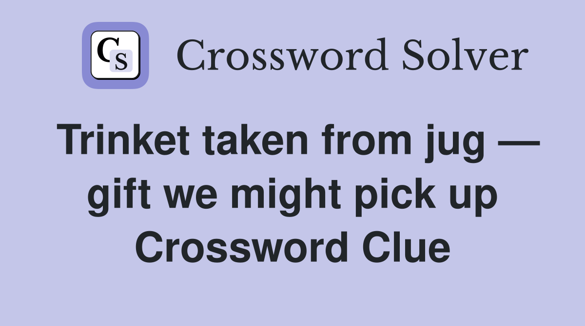 Trinket taken from jug — gift we might pick up Crossword Clue