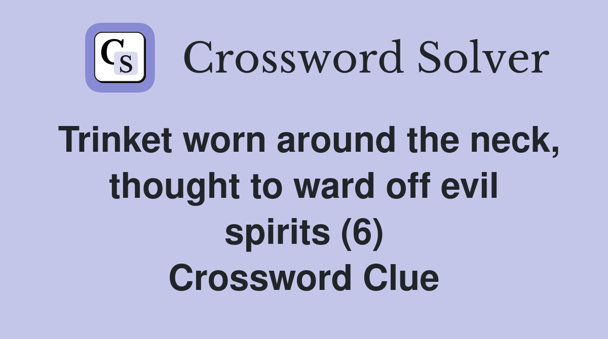 Trinket worn around the neck, thought to ward off evil spirits (6) Crossword Clue