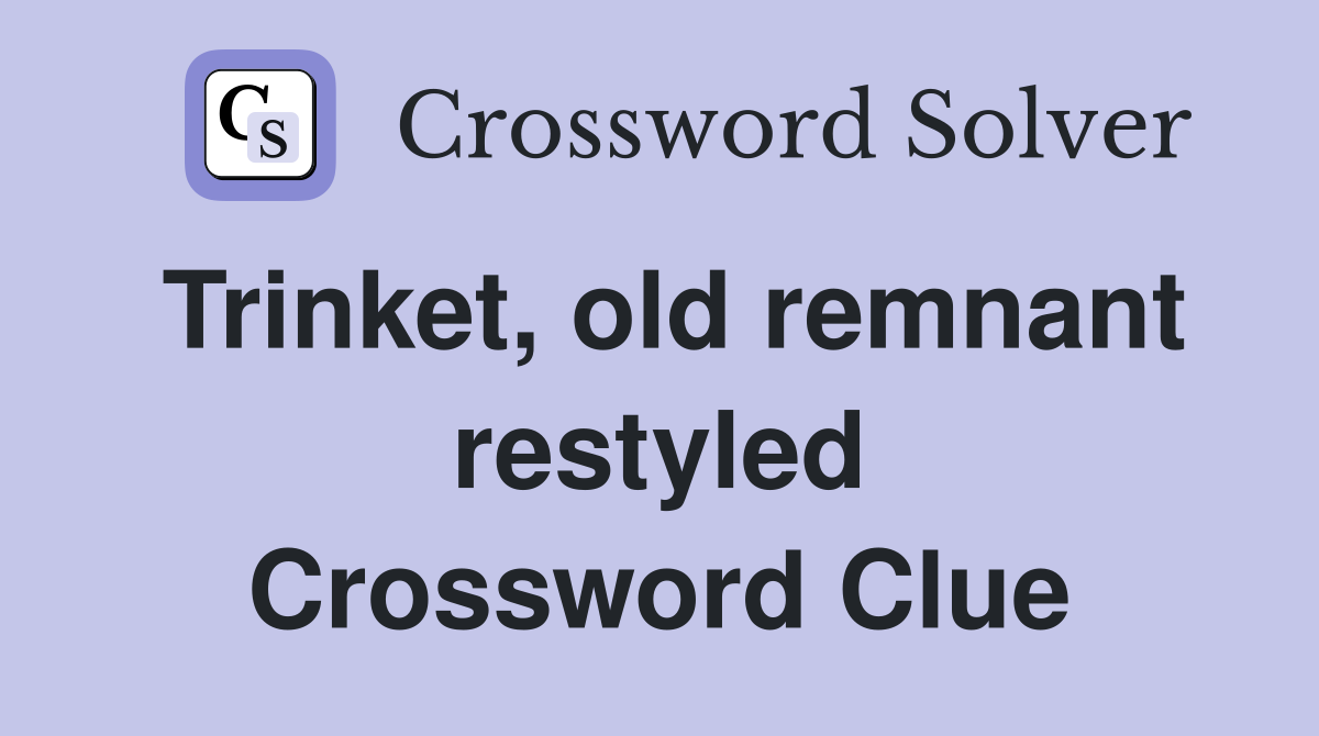 Trinket, old remnant restyled Crossword Clue