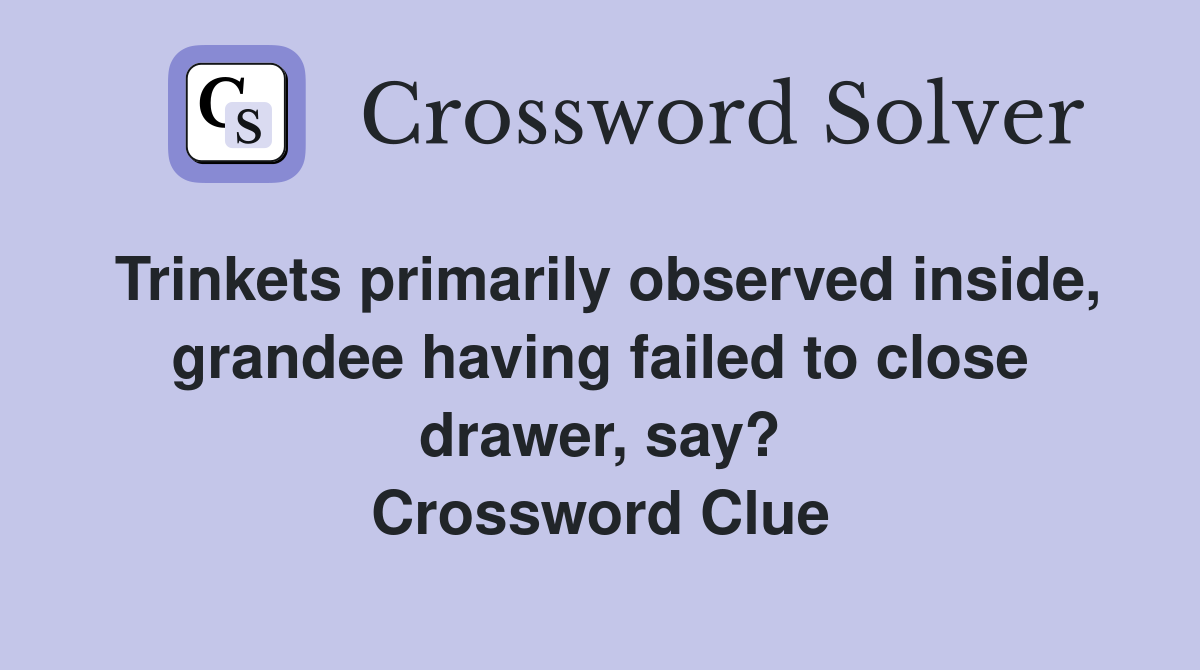 Trinkets primarily observed inside, grandee having failed to close drawer, say? Crossword Clue