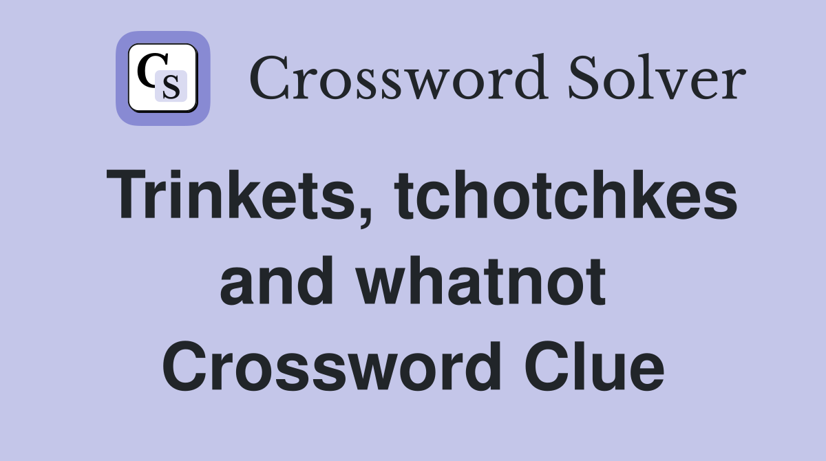 Trinkets, tchotchkes and whatnot Crossword Clue