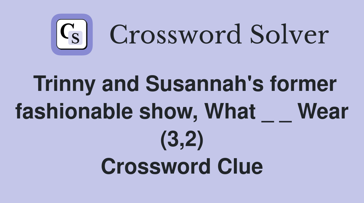 Trinny and Susannah's former fashionable show, What _ _ Wear (3,2) Crossword Clue