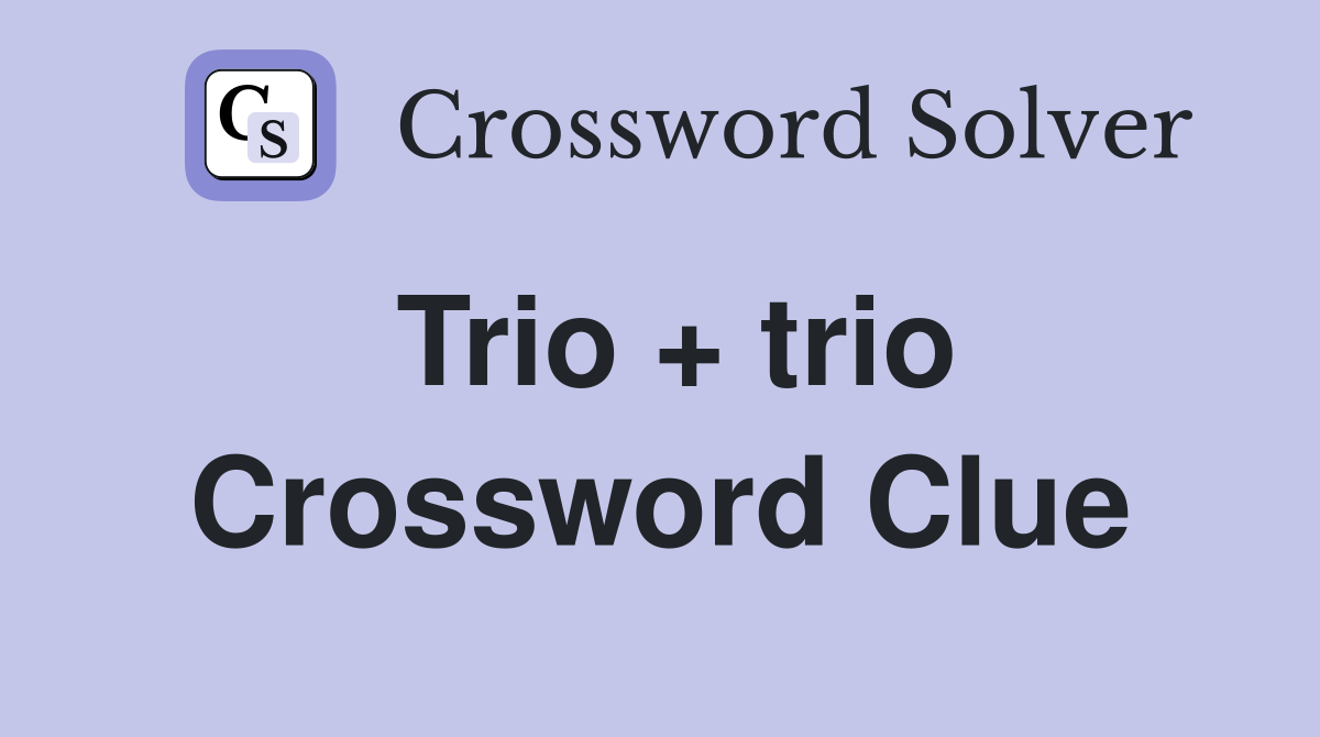 Trio + trio Crossword Clue