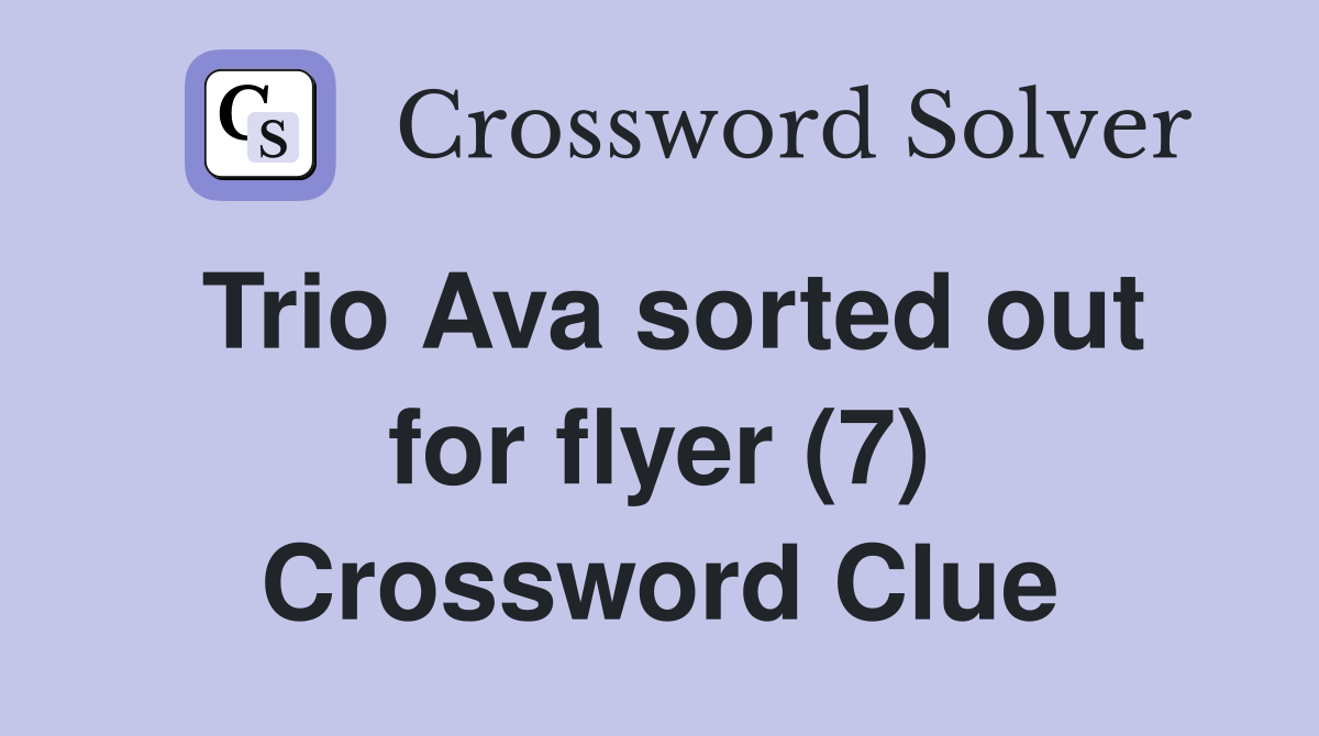 Trio Ava sorted out for flyer (7) Crossword Clue