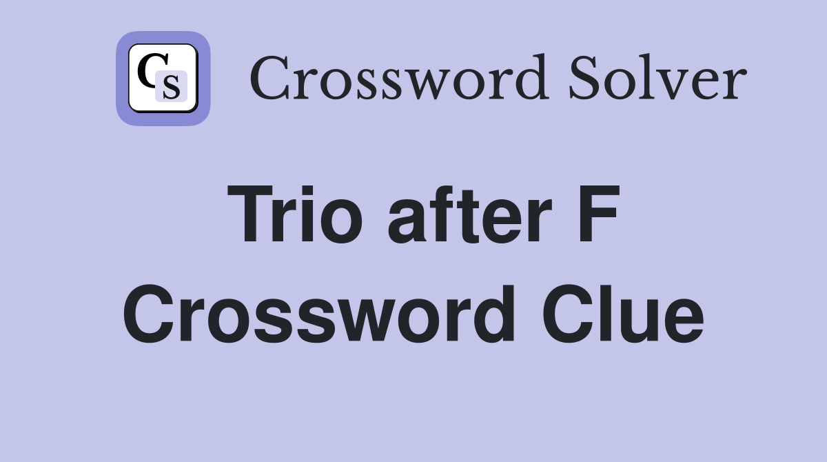 Trio after F Crossword Clue
