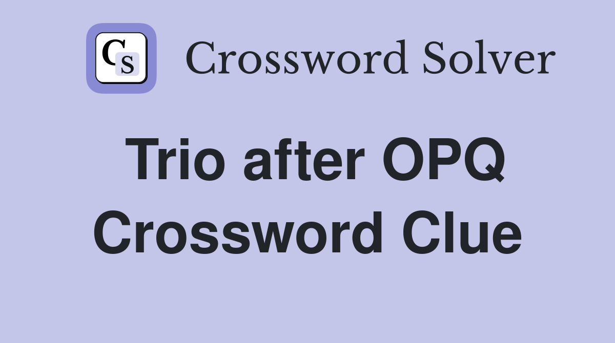 Trio after OPQ Crossword Clue