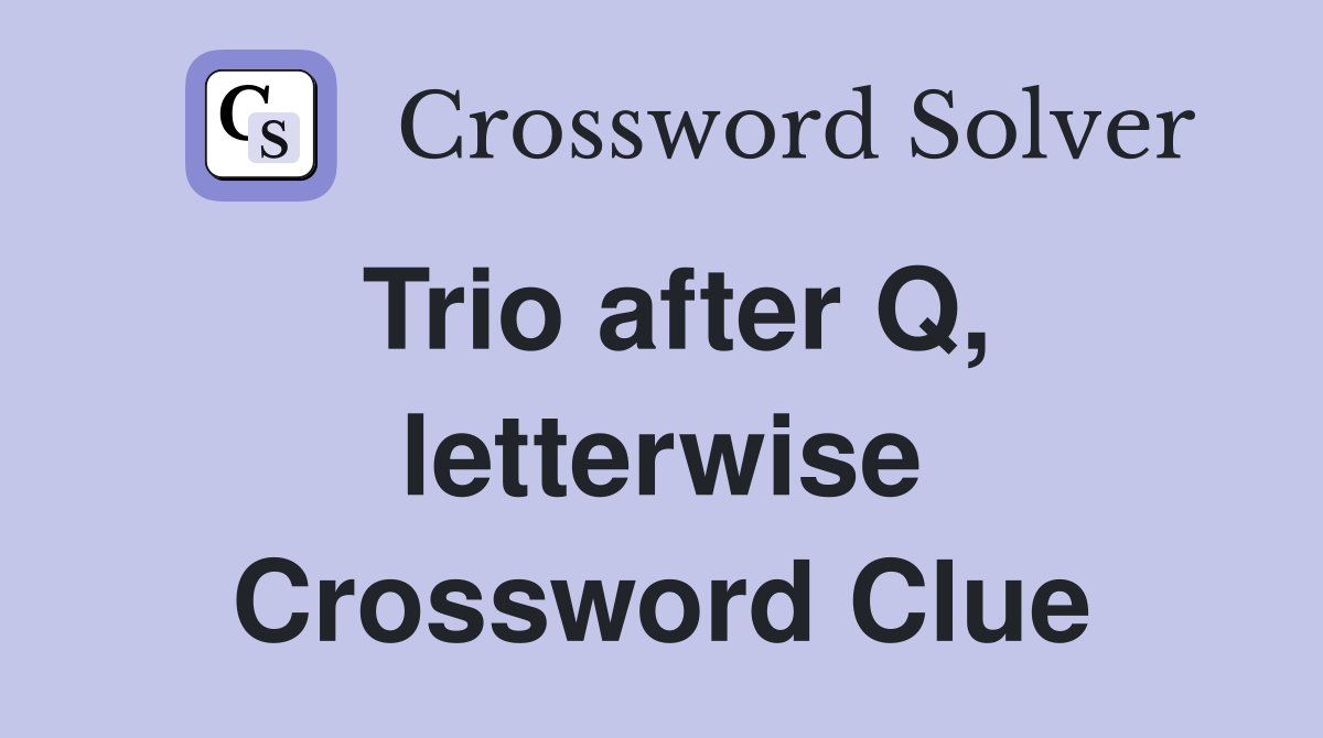 Trio after Q, letterwise Crossword Clue