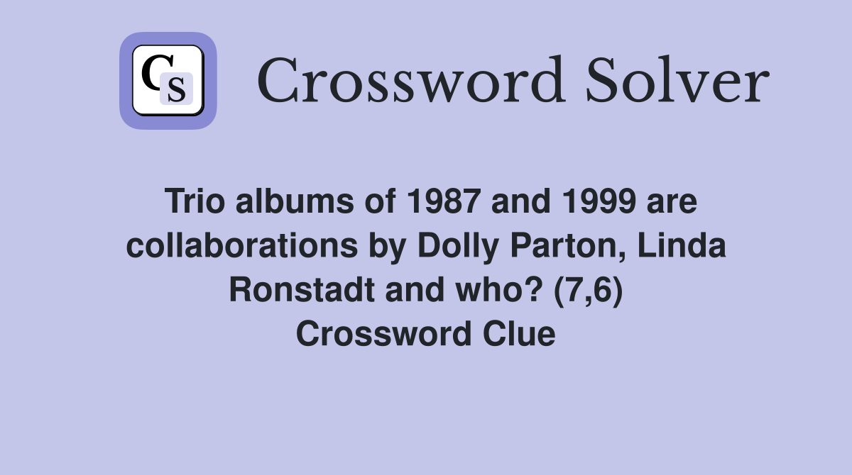 Trio albums of 1987 and 1999 are collaborations by Dolly Parton, Linda Ronstadt and who? (7,6) Crossword Clue