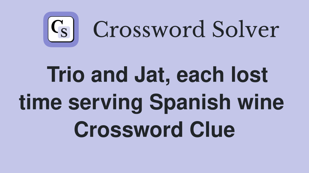 Trio and Jat, each lost time serving Spanish wine  Crossword Clue