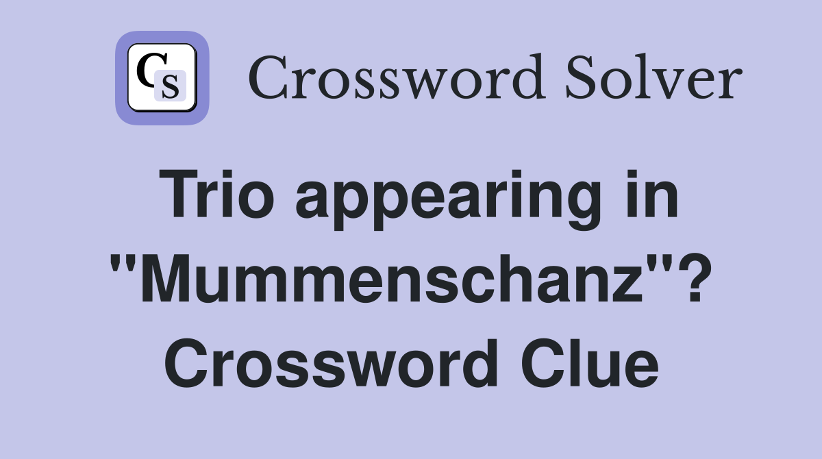 Trio appearing in "Mummenschanz"? Crossword Clue