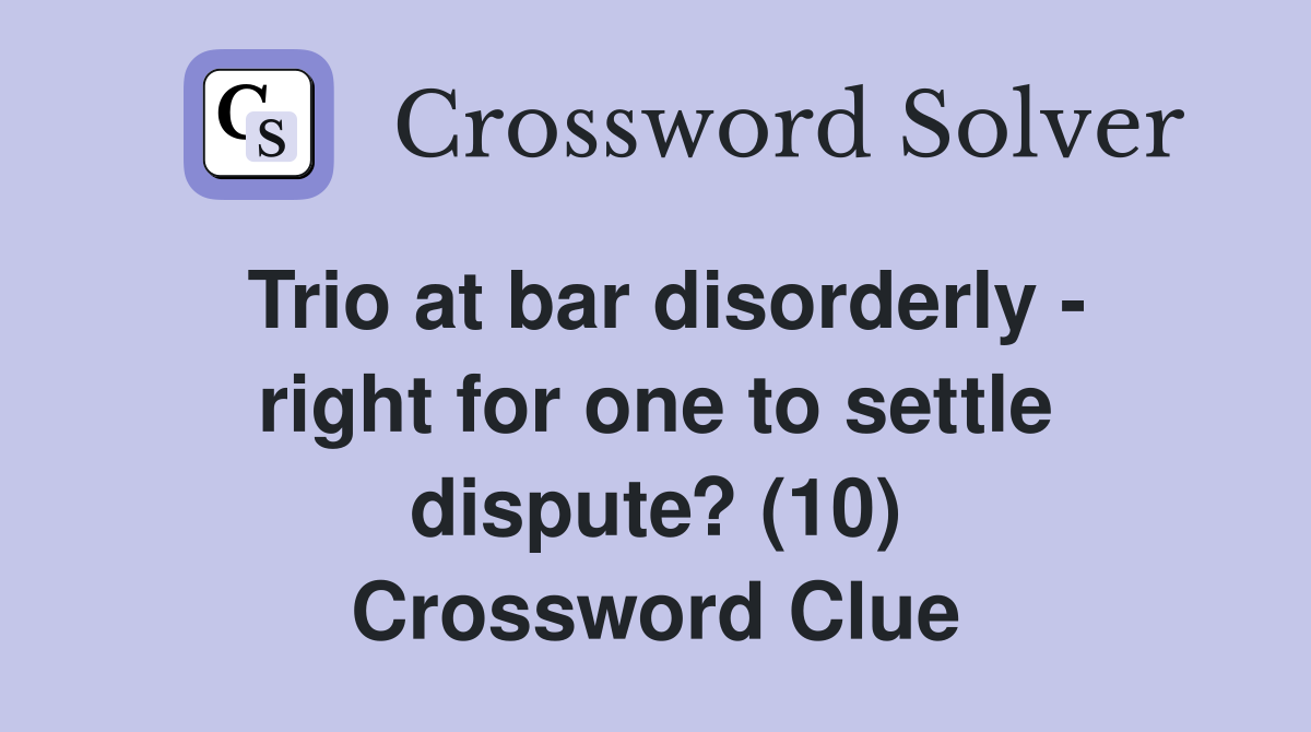 Trio at bar disorderly - right for one to settle dispute? (10) Crossword Clue