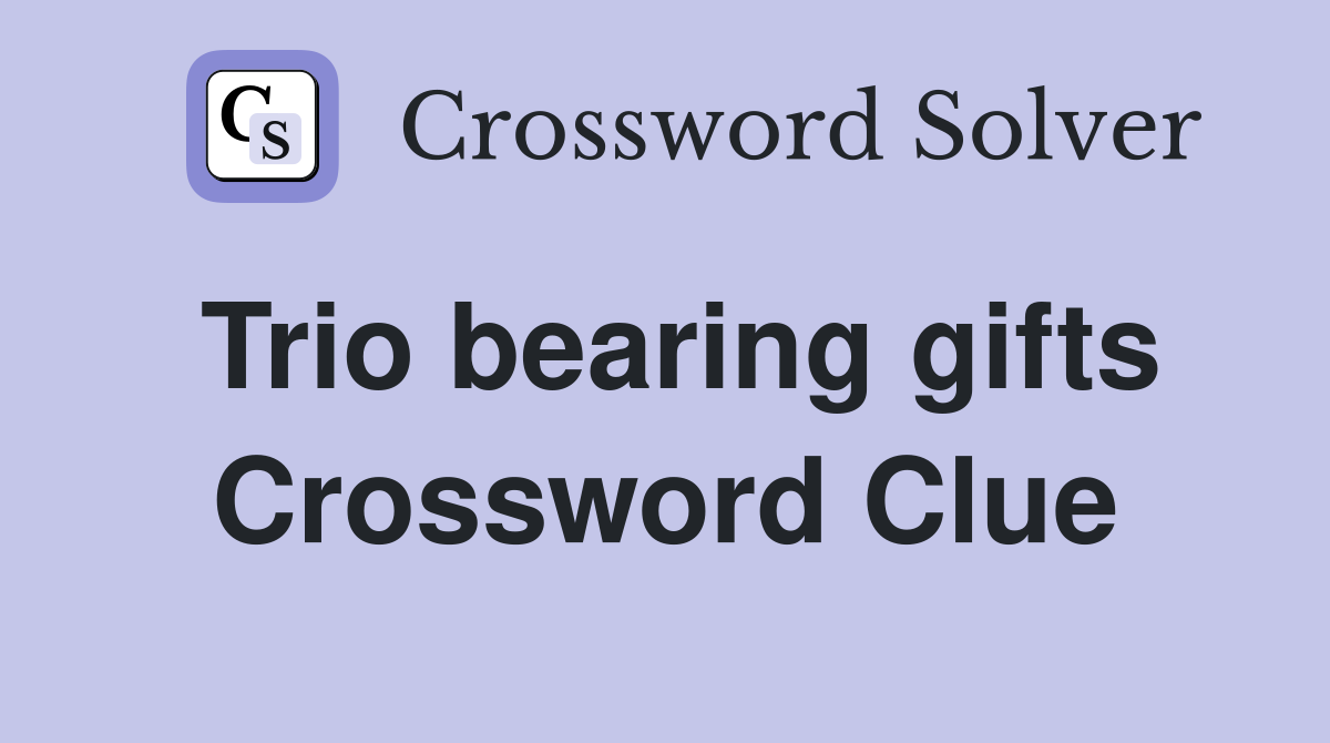 Trio bearing gifts Crossword Clue