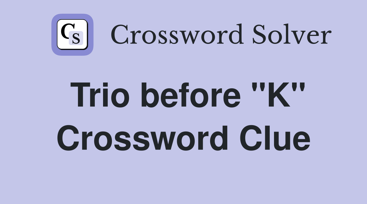 Trio before "K" Crossword Clue