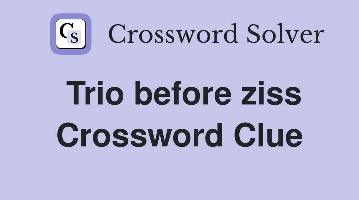 Trio before ziss Crossword Clue