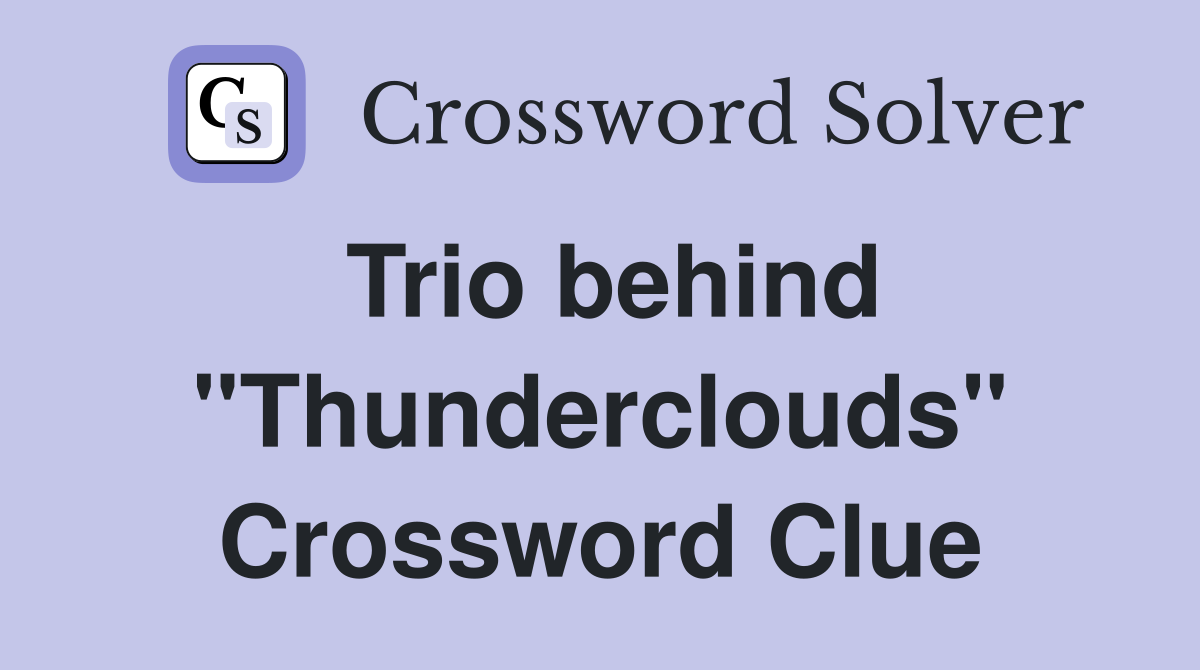 Trio behind "Thunderclouds" Crossword Clue