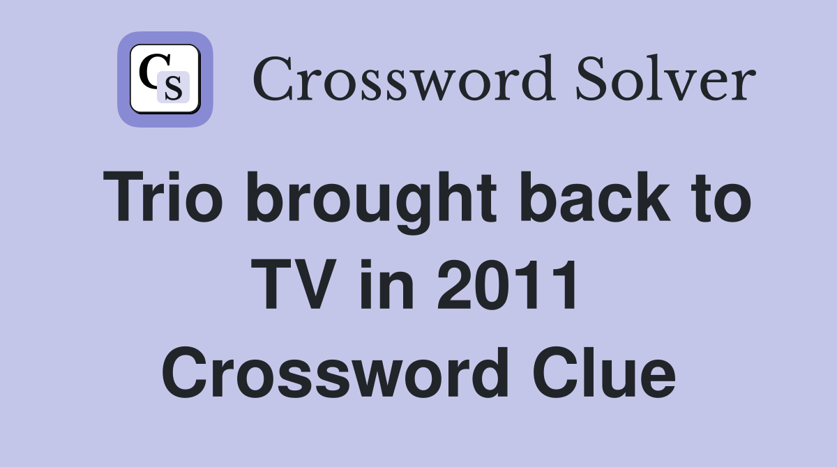 Trio brought back to TV in 2011 Crossword Clue